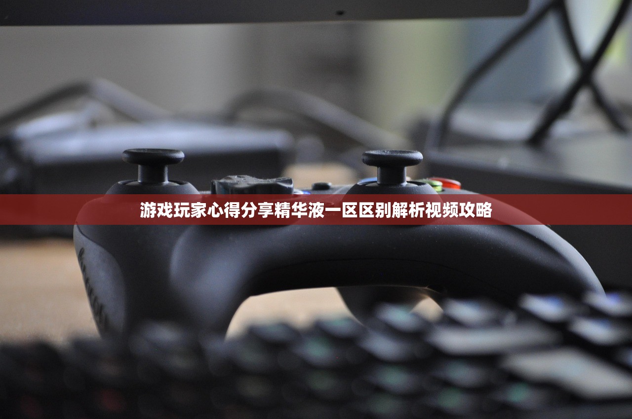 游戏玩家心得分享精华液一区区别解析视频攻略