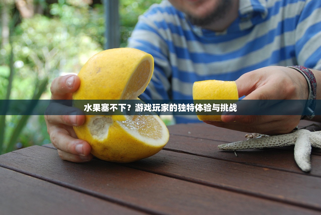 水果塞不下？游戏玩家的独特体验与挑战
