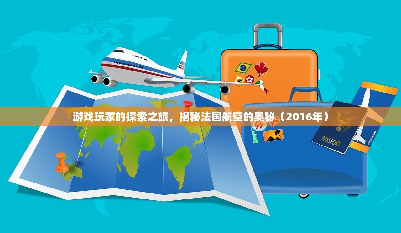 游戏玩家的探索之旅，揭秘法国航空的奥秘（2016年）