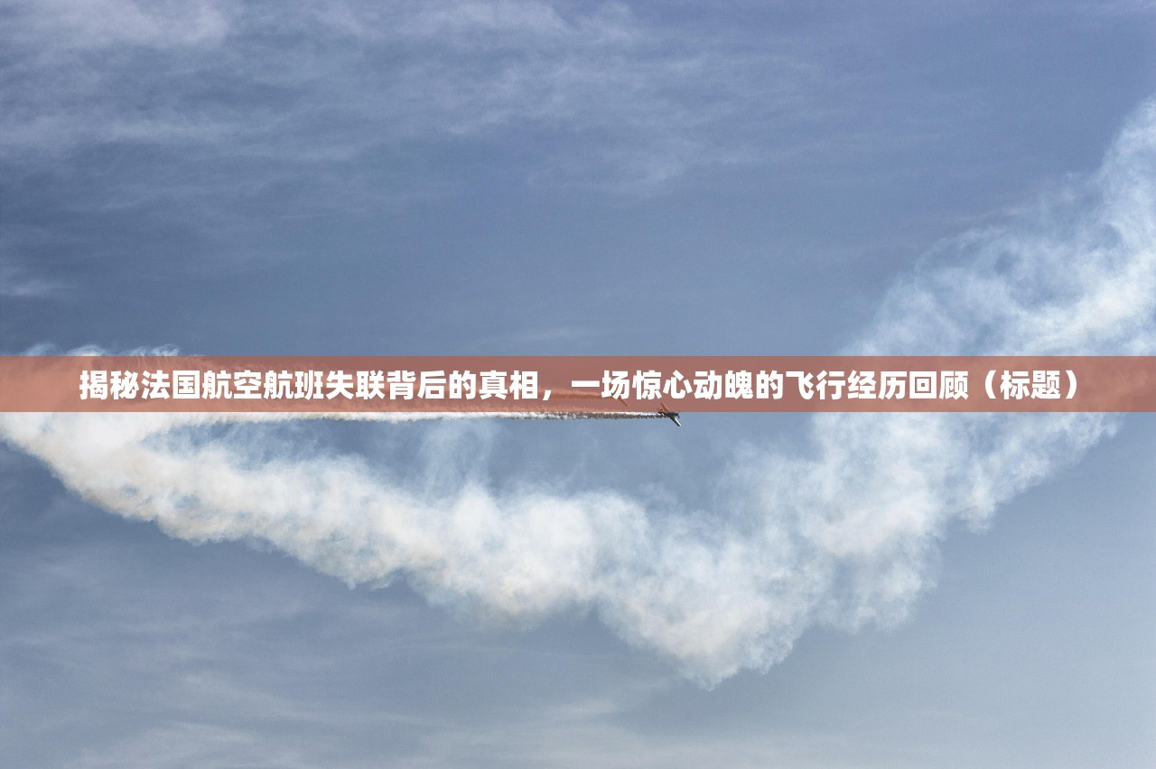 揭秘法国航空航班失联背后的真相，一场惊心动魄的飞行经历回顾（标题）