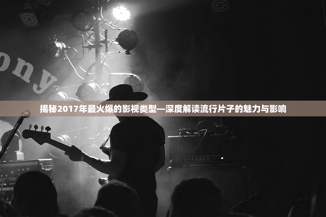 揭秘2017年最火爆的影视类型—深度解读流行片子的魅力与影响