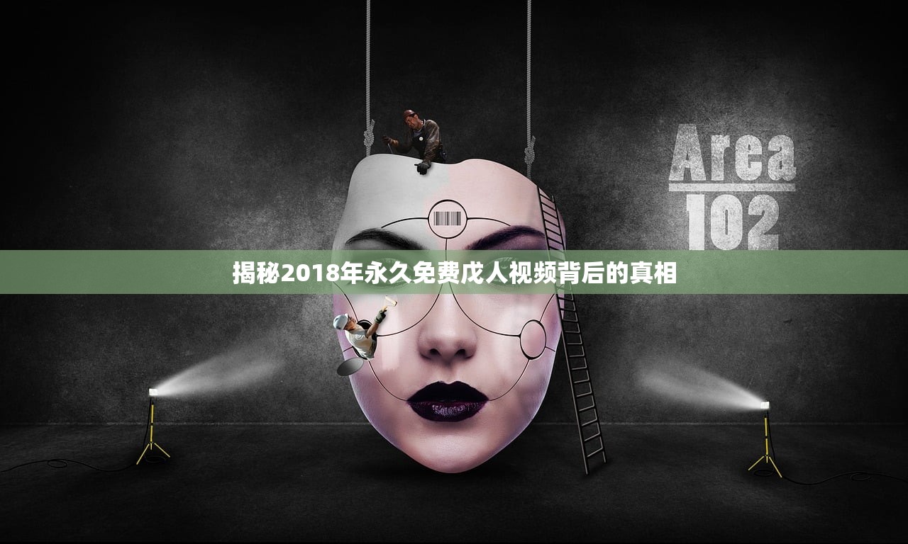 揭秘2018年永久免费戊人视频背后的真相