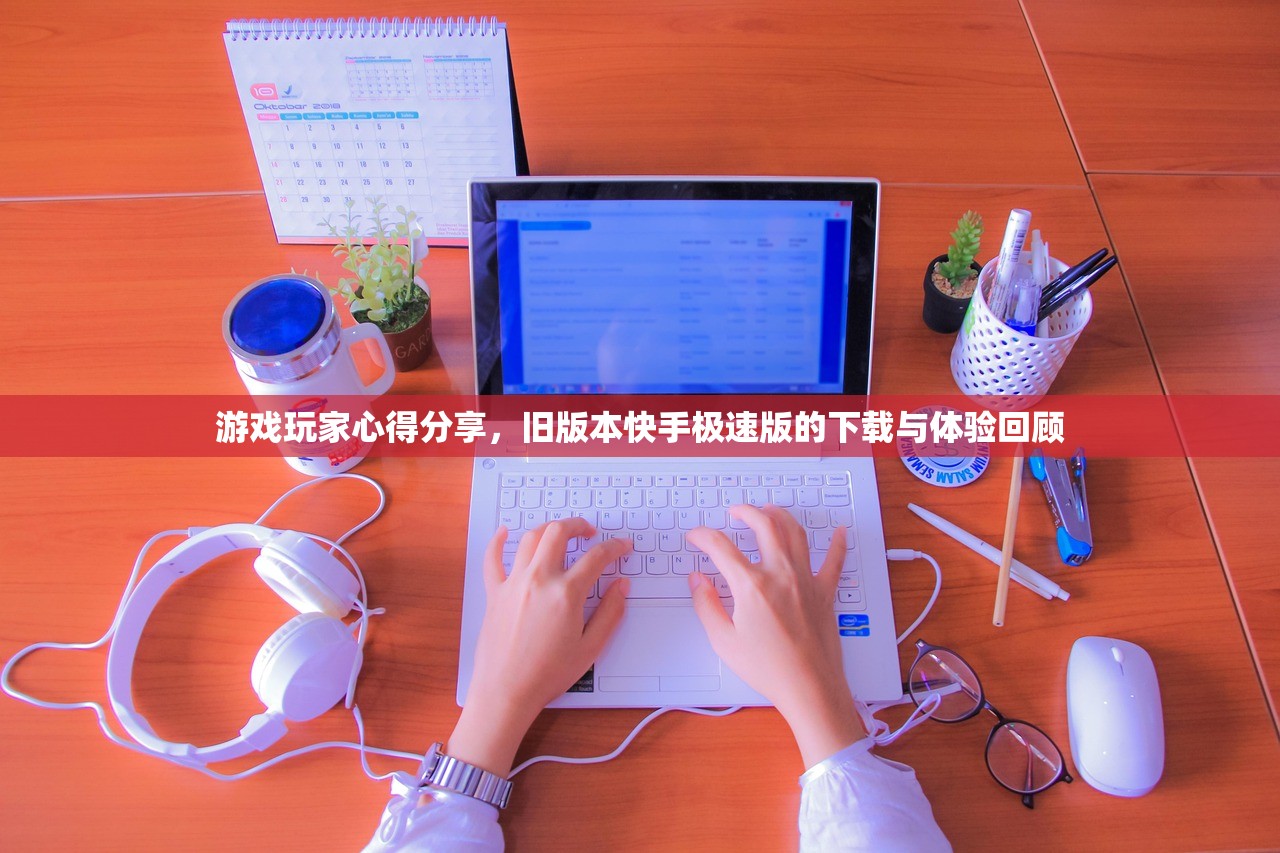 游戏玩家心得分享，旧版本快手极速版的下载与体验回顾