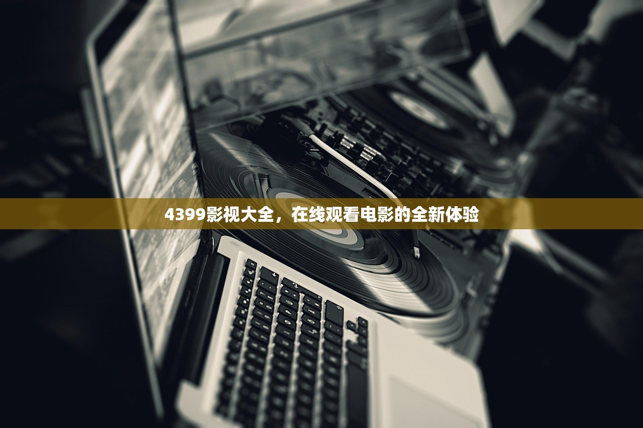 4399影视大全，在线观看电影的全新体验