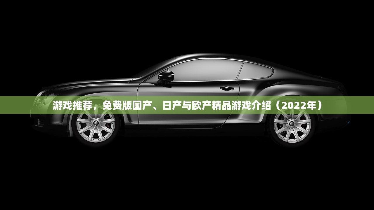 游戏推荐，免费版国产、日产与欧产精品游戏介绍（2022年）