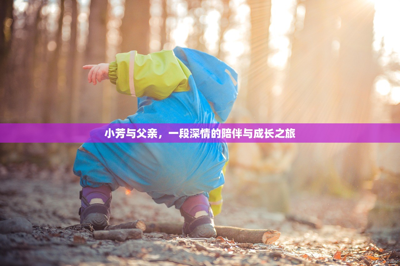 小芳与父亲，一段深情的陪伴与成长之旅