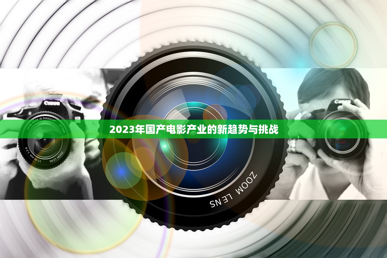 2023年国产电影产业的新趋势与挑战