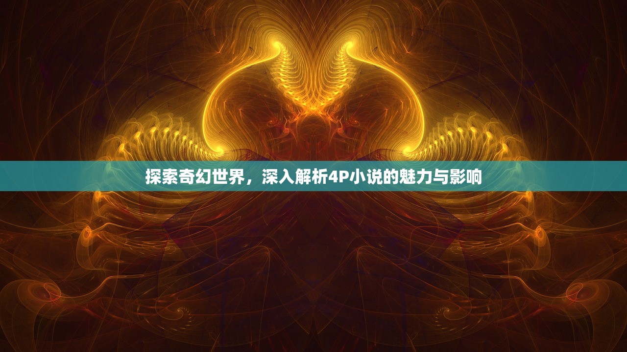 探索奇幻世界，深入解析4P小说的魅力与影响