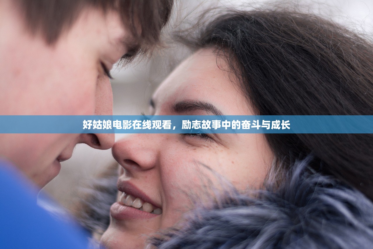 好姑娘电影在线观看，励志故事中的奋斗与成长