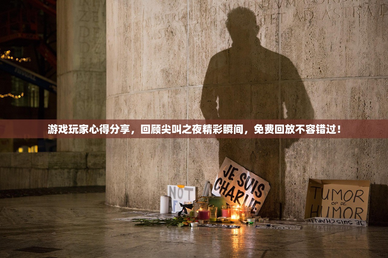 游戏玩家心得分享，回顾尖叫之夜精彩瞬间，免费回放不容错过！