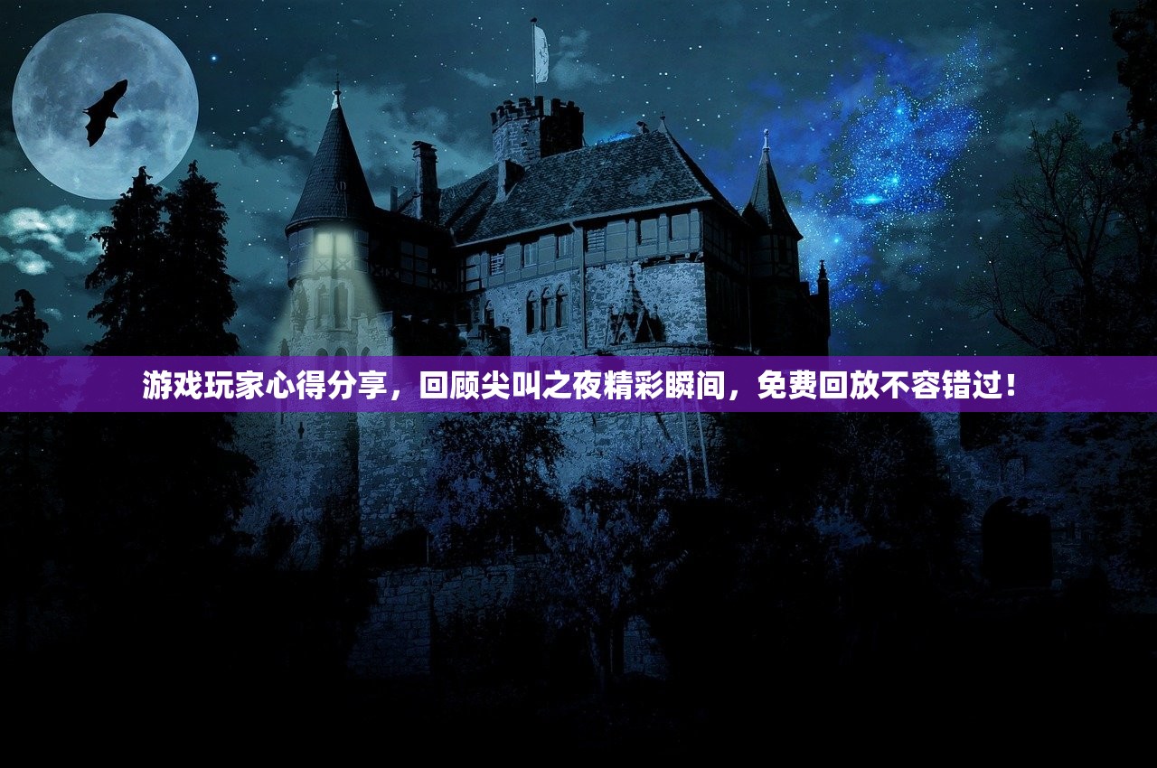游戏玩家心得分享，回顾尖叫之夜精彩瞬间，免费回放不容错过！