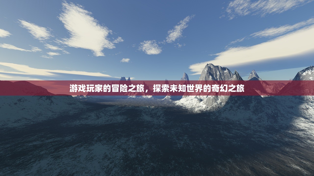游戏玩家的冒险之旅，探索未知世界的奇幻之旅