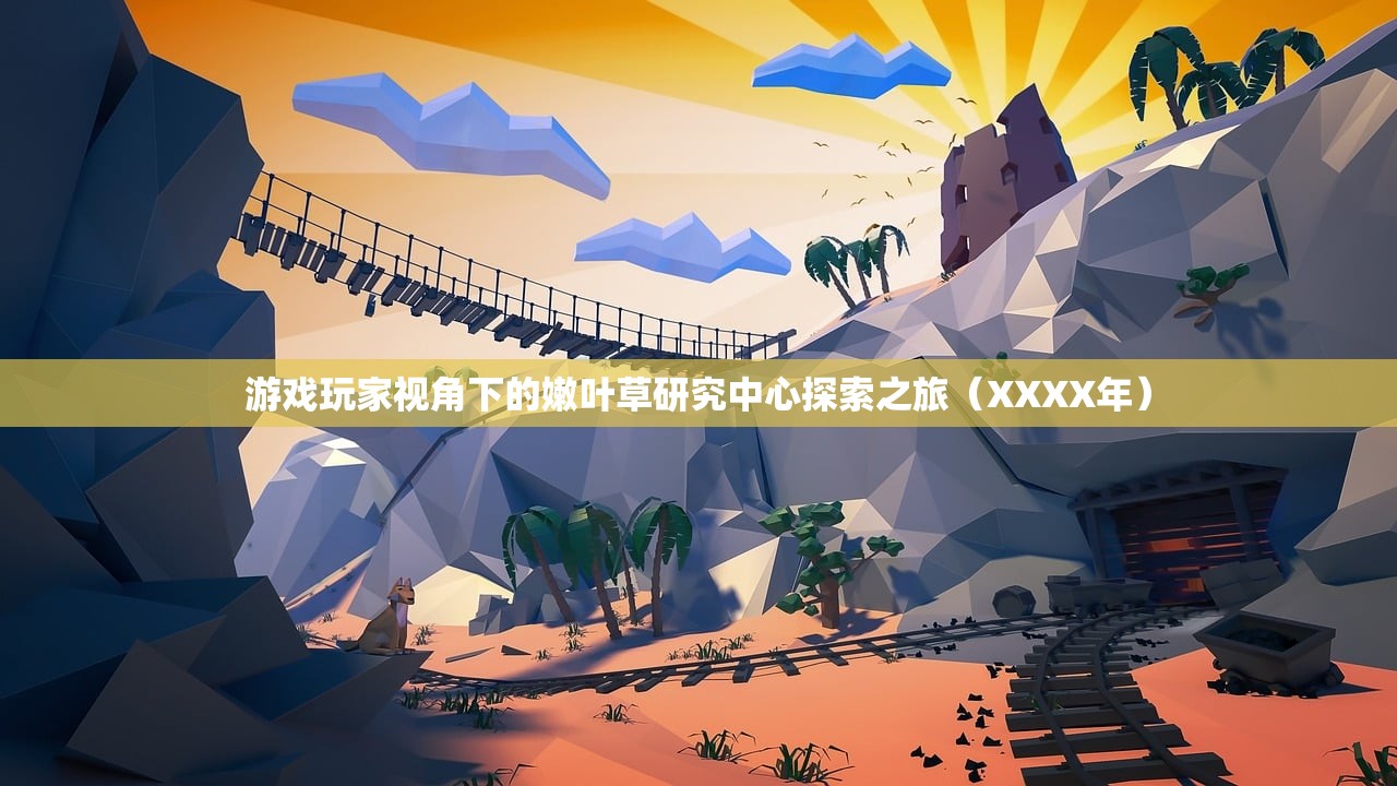 游戏玩家视角下的嫩叶草研究中心探索之旅（XXXX年）
