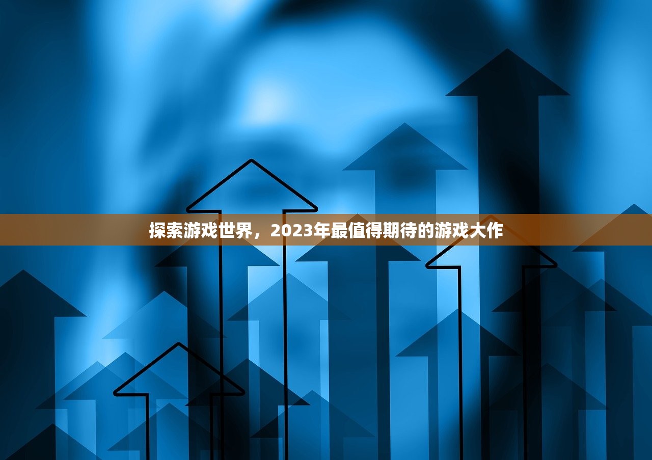 探索游戏世界，2023年最值得期待的游戏大作