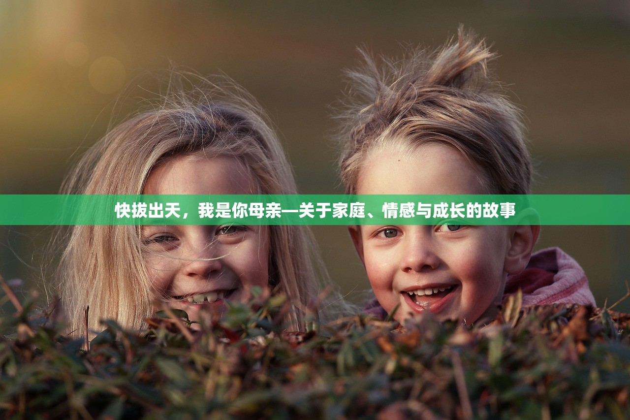 快拔出天，我是你母亲—关于家庭、情感与成长的故事