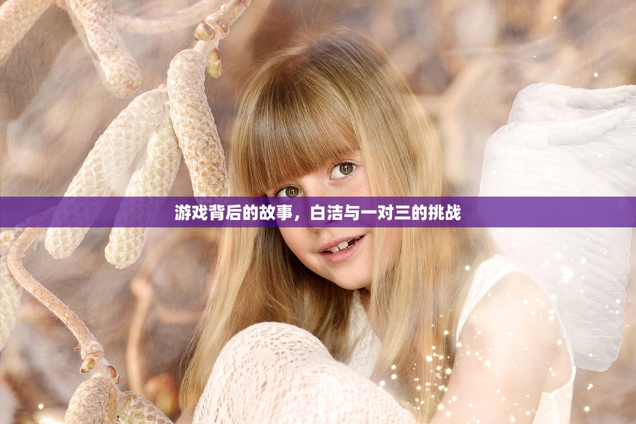游戏背后的故事，白洁与一对三的挑战