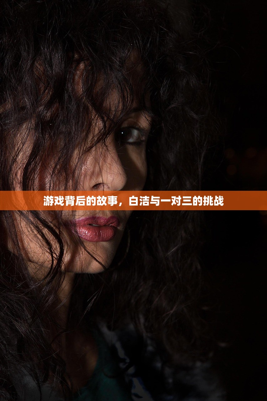 游戏背后的故事，白洁与一对三的挑战