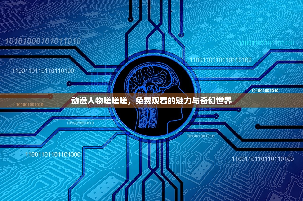 动漫人物嗟嗟嗟，免费观看的魅力与奇幻世界