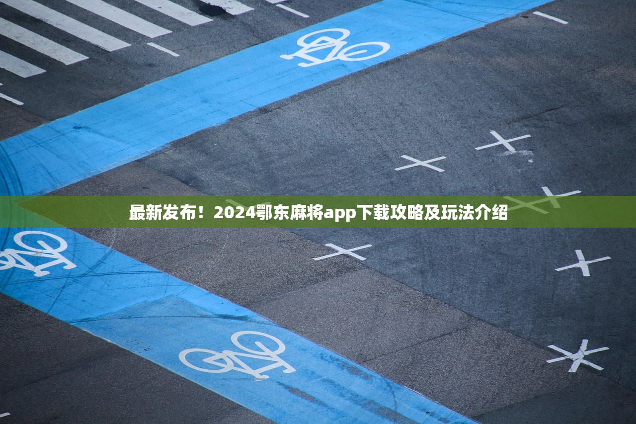 最新发布！2024鄂东麻将app下载攻略及玩法介绍