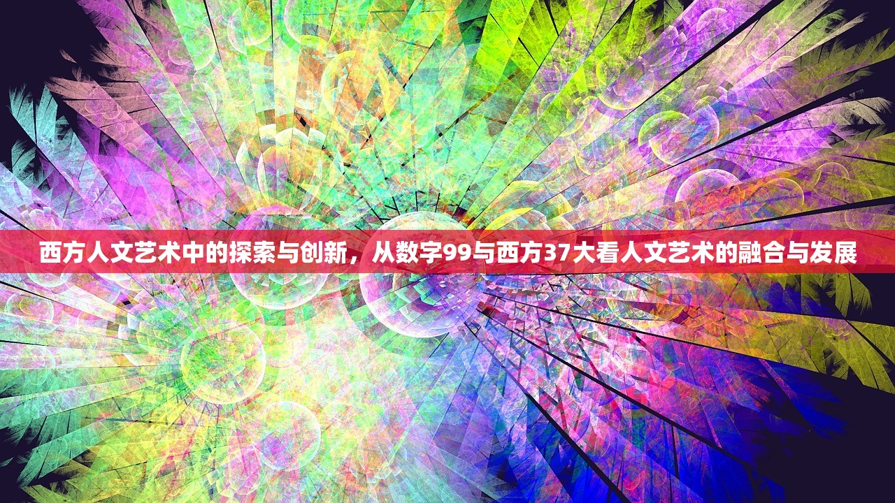 西方人文艺术中的探索与创新，从数字99与西方37大看人文艺术的融合与发展