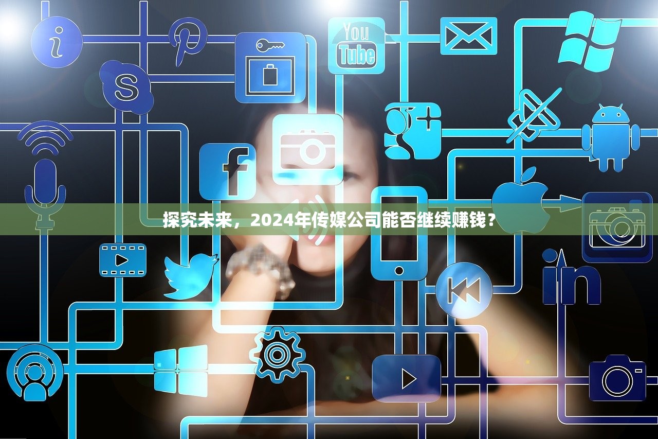 探究未来，2024年传媒公司能否继续赚钱？