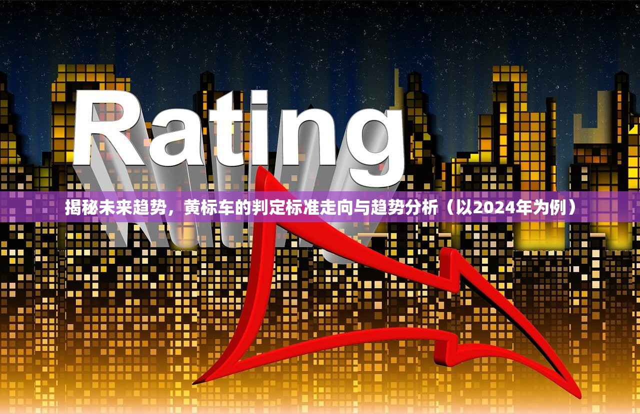 揭秘未来趋势，黄标车的判定标准走向与趋势分析（以2024年为例）