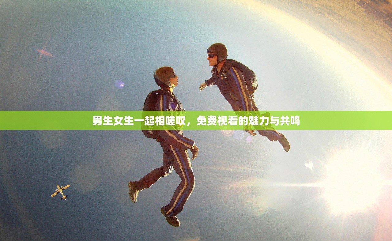 男生女生一起相嗟叹，免费视看的魅力与共鸣