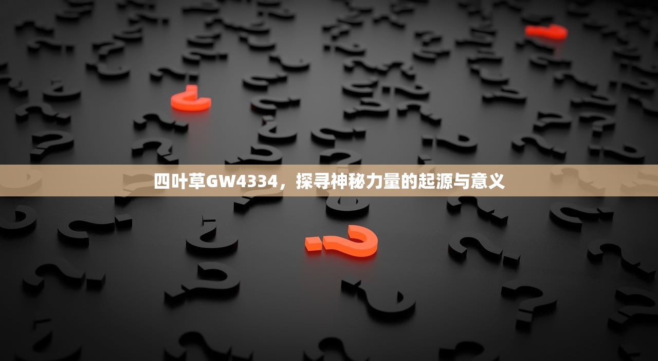 四叶草GW4334，探寻神秘力量的起源与意义
