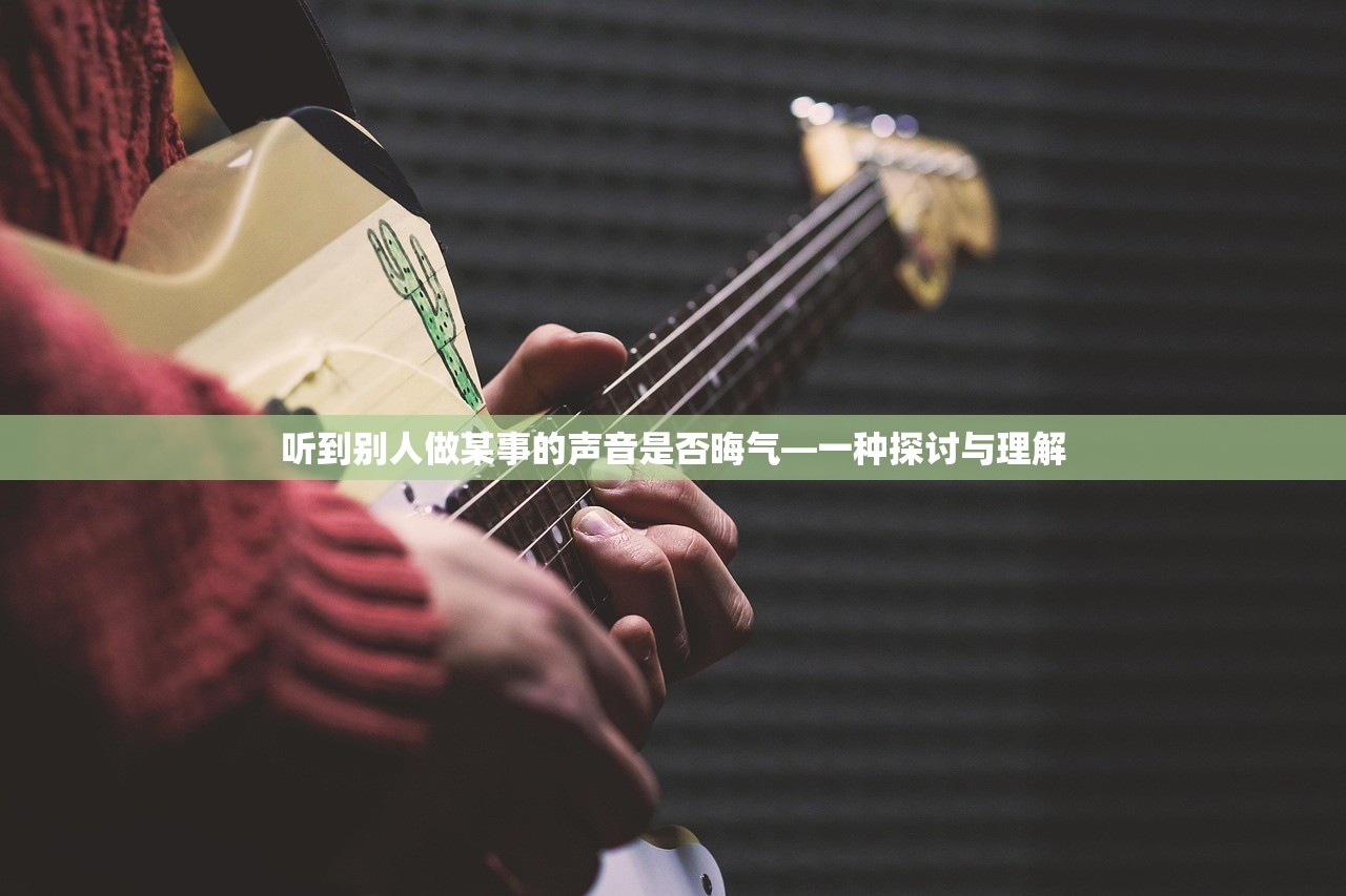 听到别人做某事的声音是否晦气—一种探讨与理解