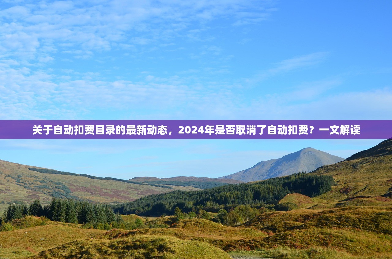 关于自动扣费目录的最新动态，2024年是否取消了自动扣费？一文解读