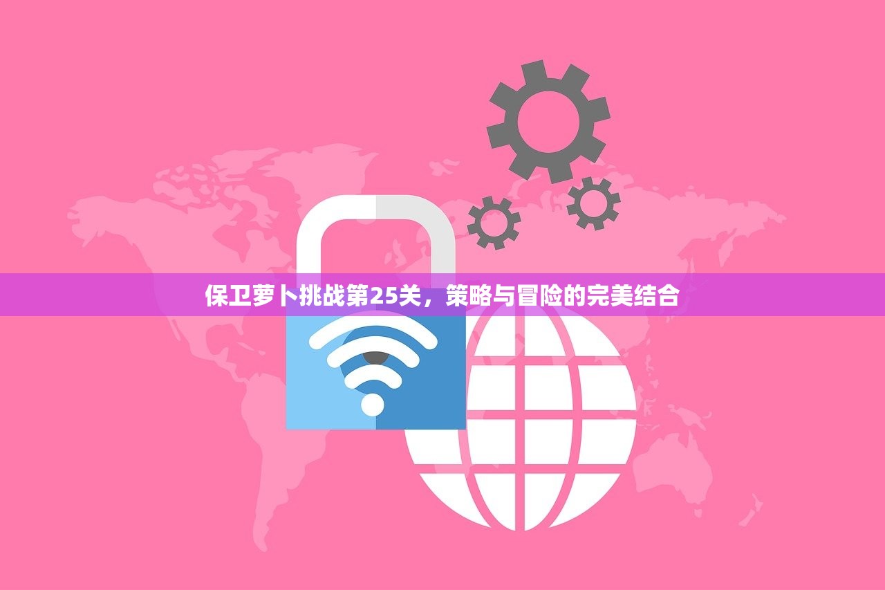 保卫萝卜挑战第25关，策略与冒险的完美结合