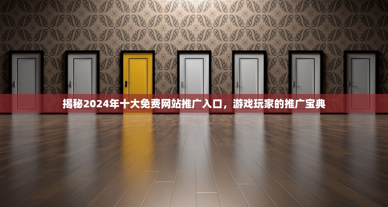 揭秘2024年十大免费网站推广入口，游戏玩家的推广宝典