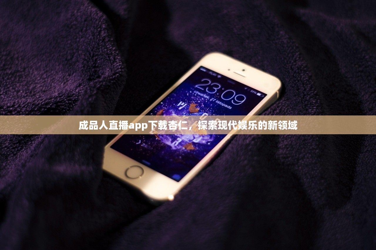 成品人直播app下载杏仁，探索现代娱乐的新领域