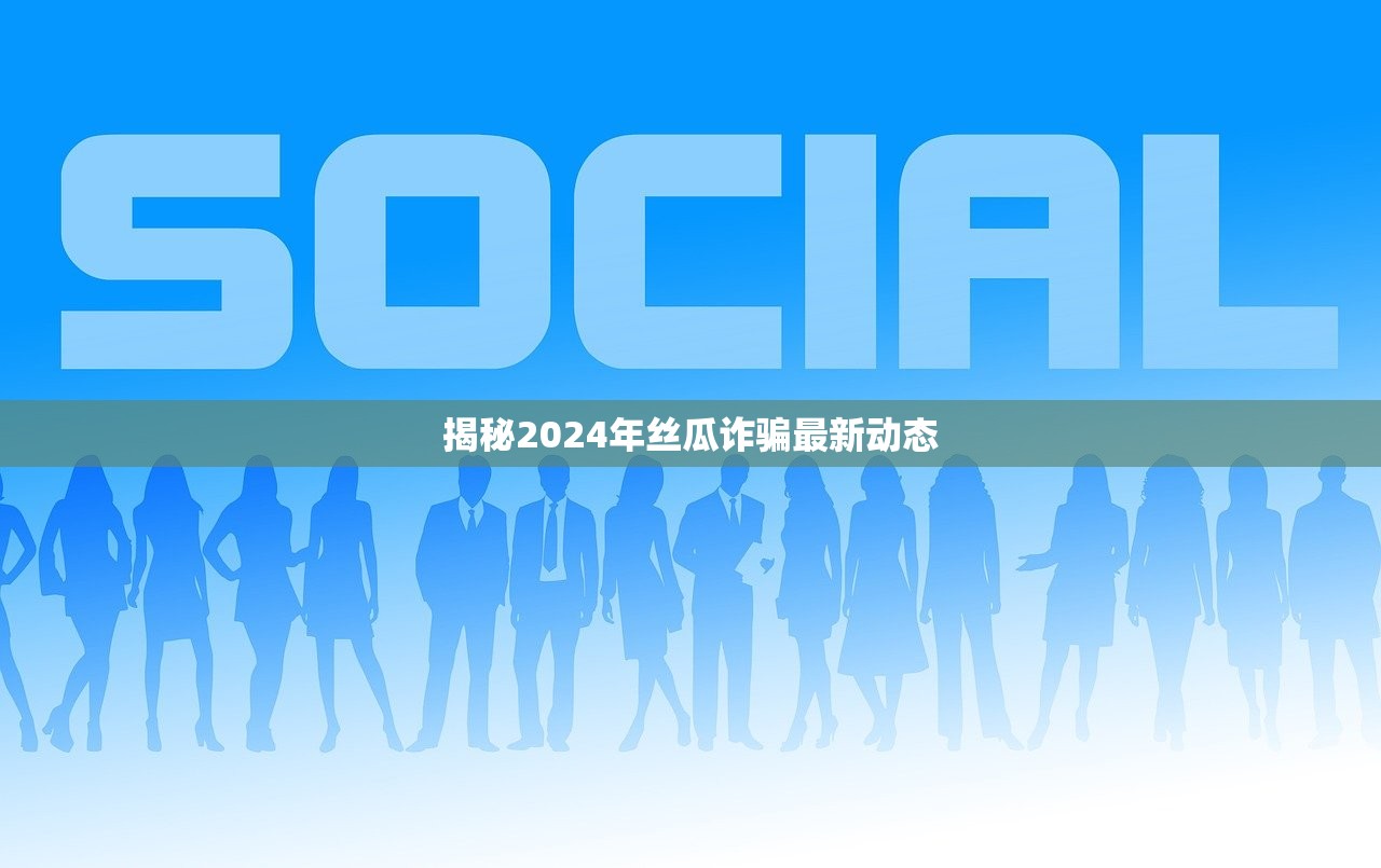 揭秘2024年丝瓜诈骗最新动态