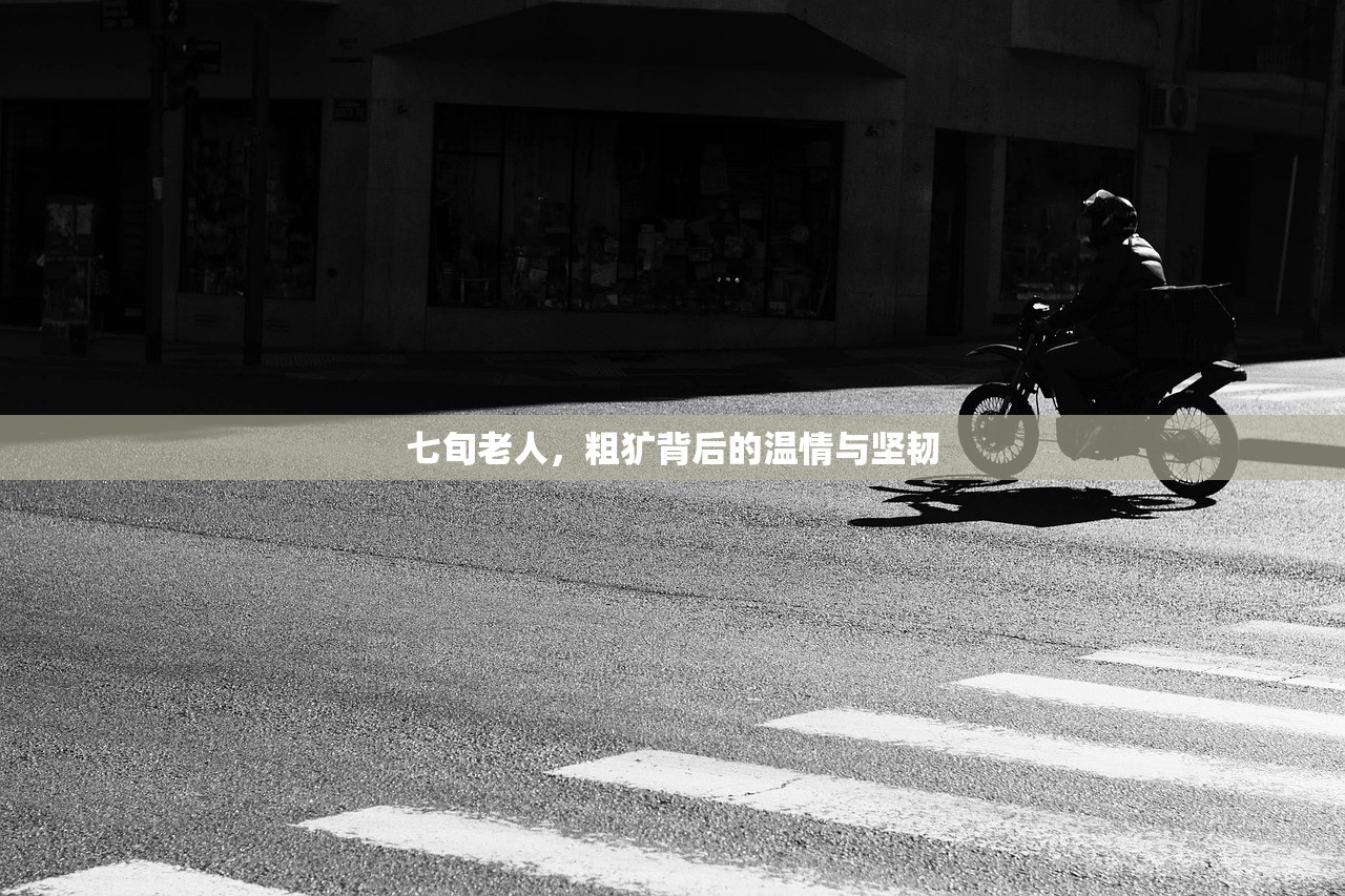 七旬老人，粗犷背后的温情与坚韧