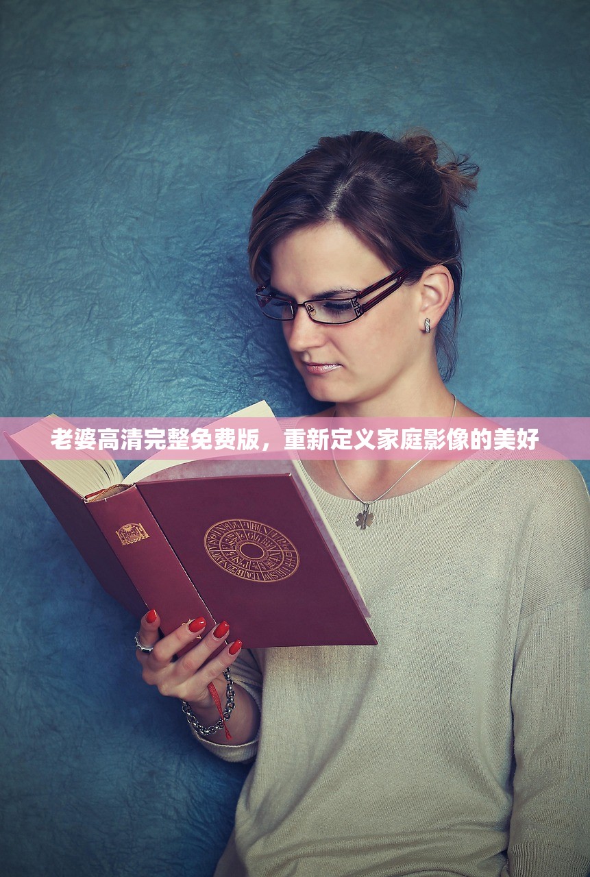 老婆高清完整免费版，重新定义家庭影像的美好