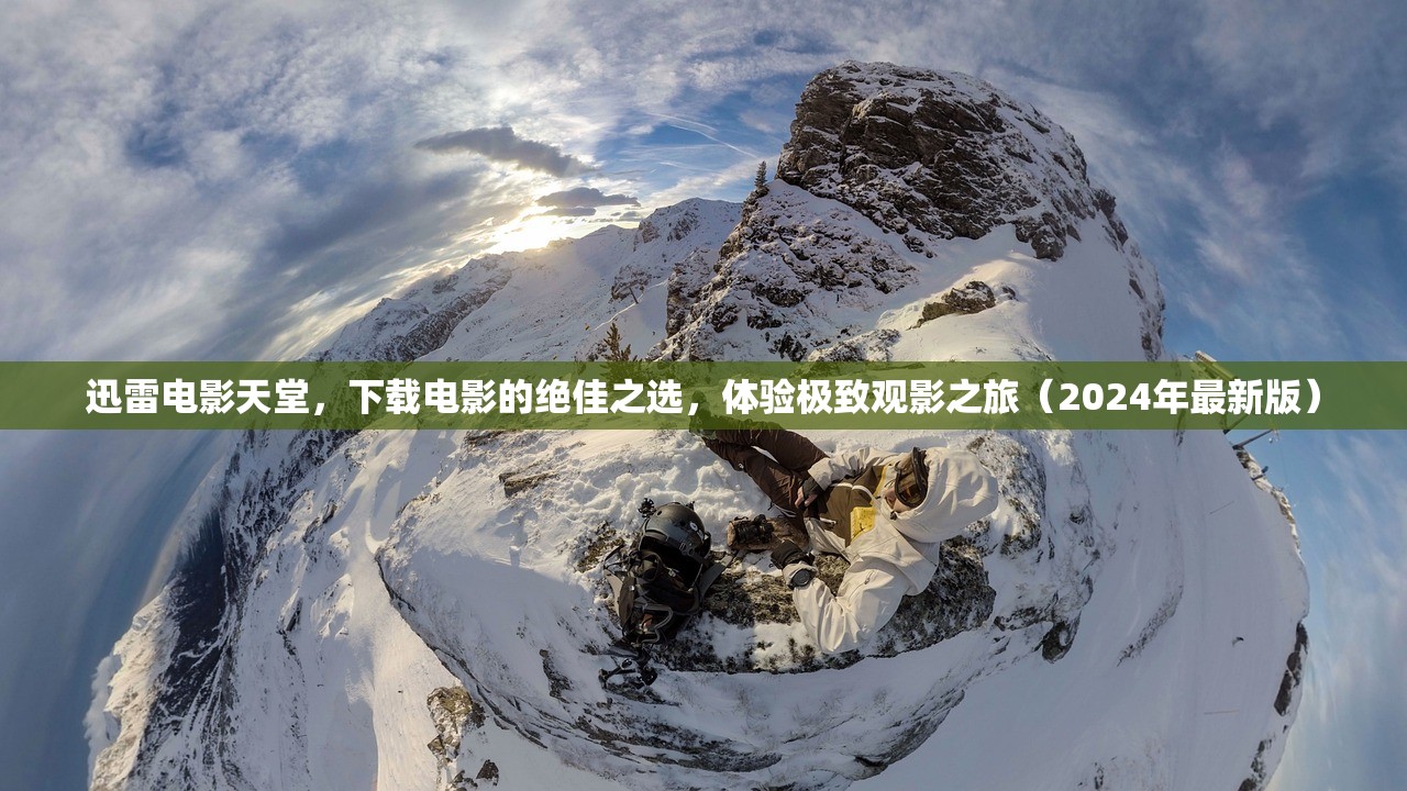 迅雷电影天堂，下载电影的绝佳之选，体验极致观影之旅（2024年最新版）