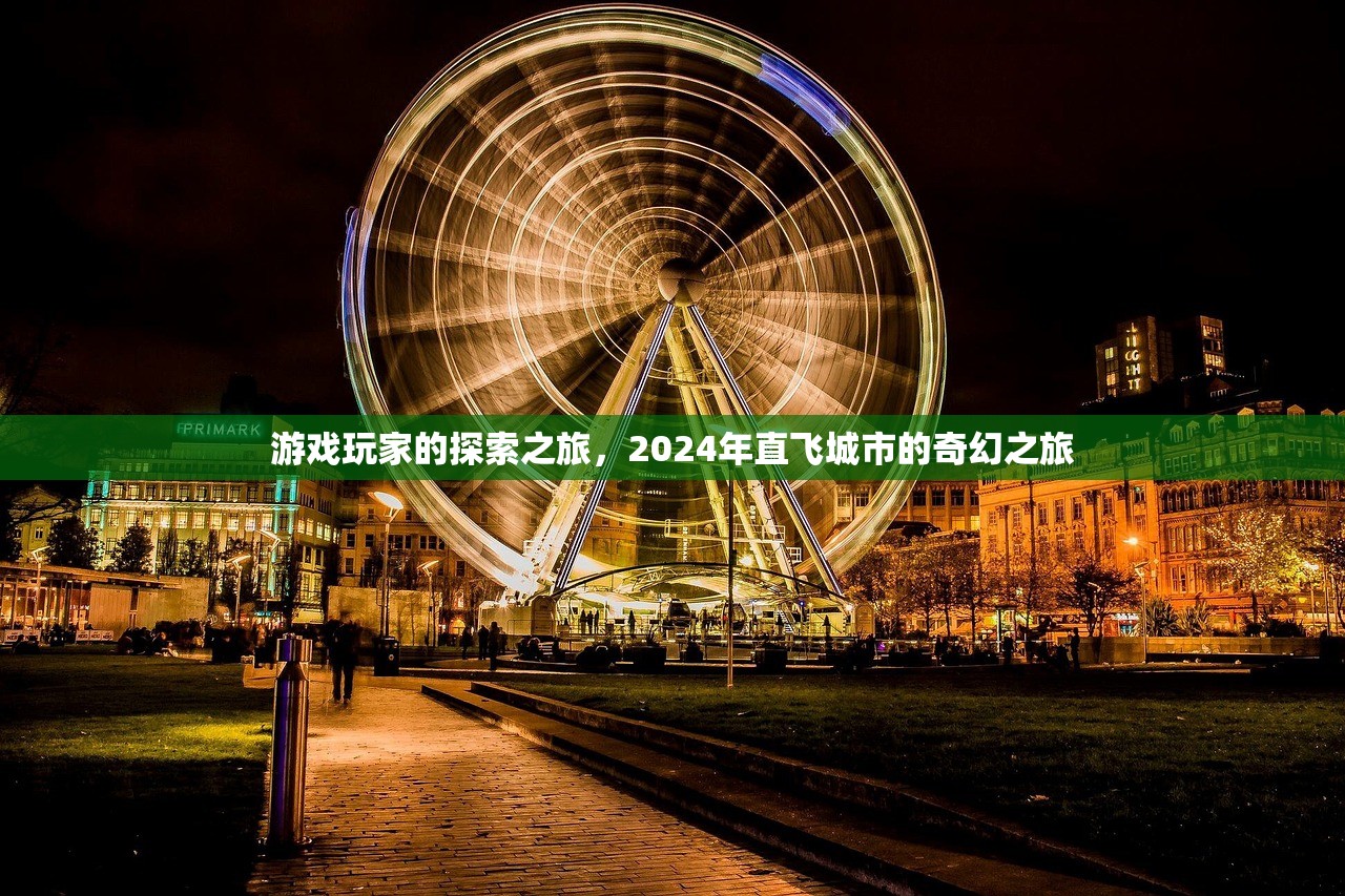 游戏玩家的探索之旅，2024年直飞城市的奇幻之旅