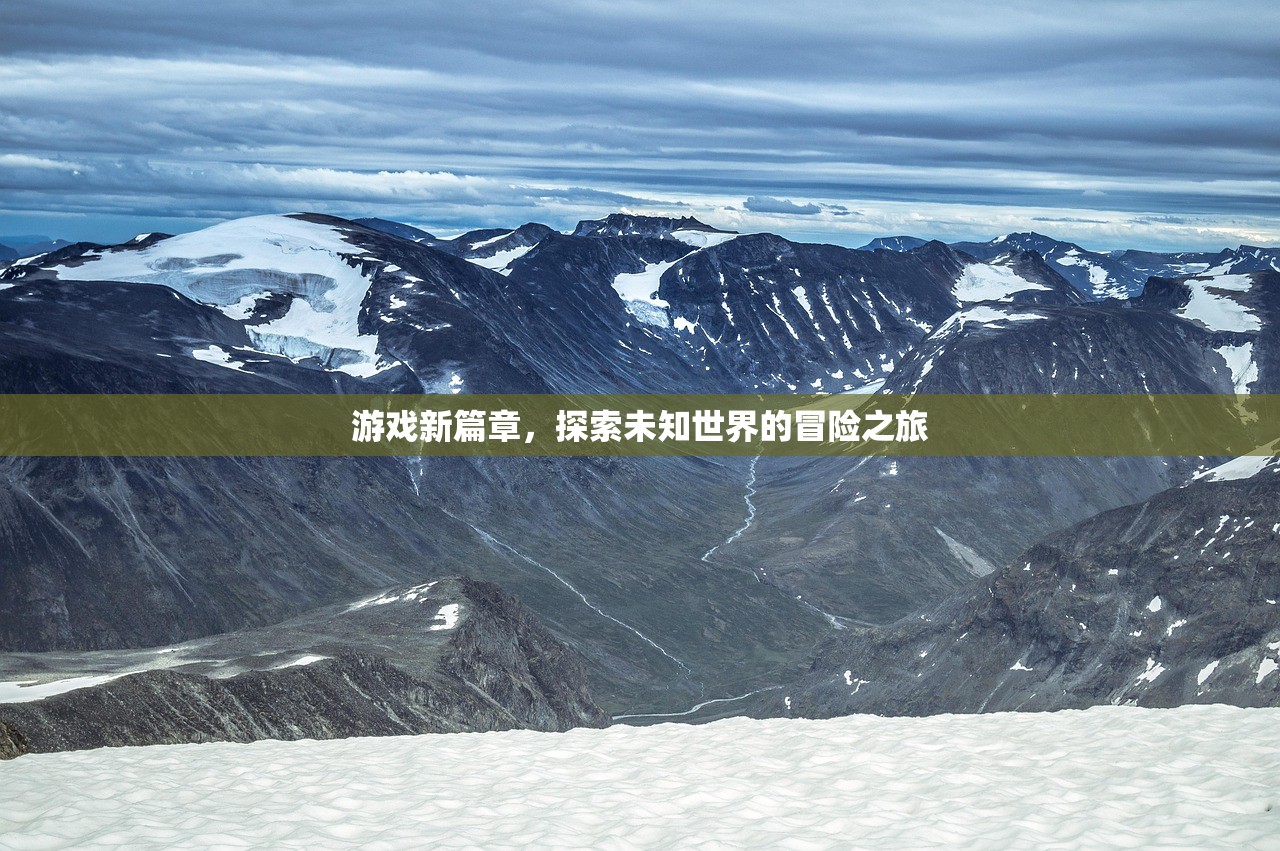 游戏新篇章，探索未知世界的冒险之旅