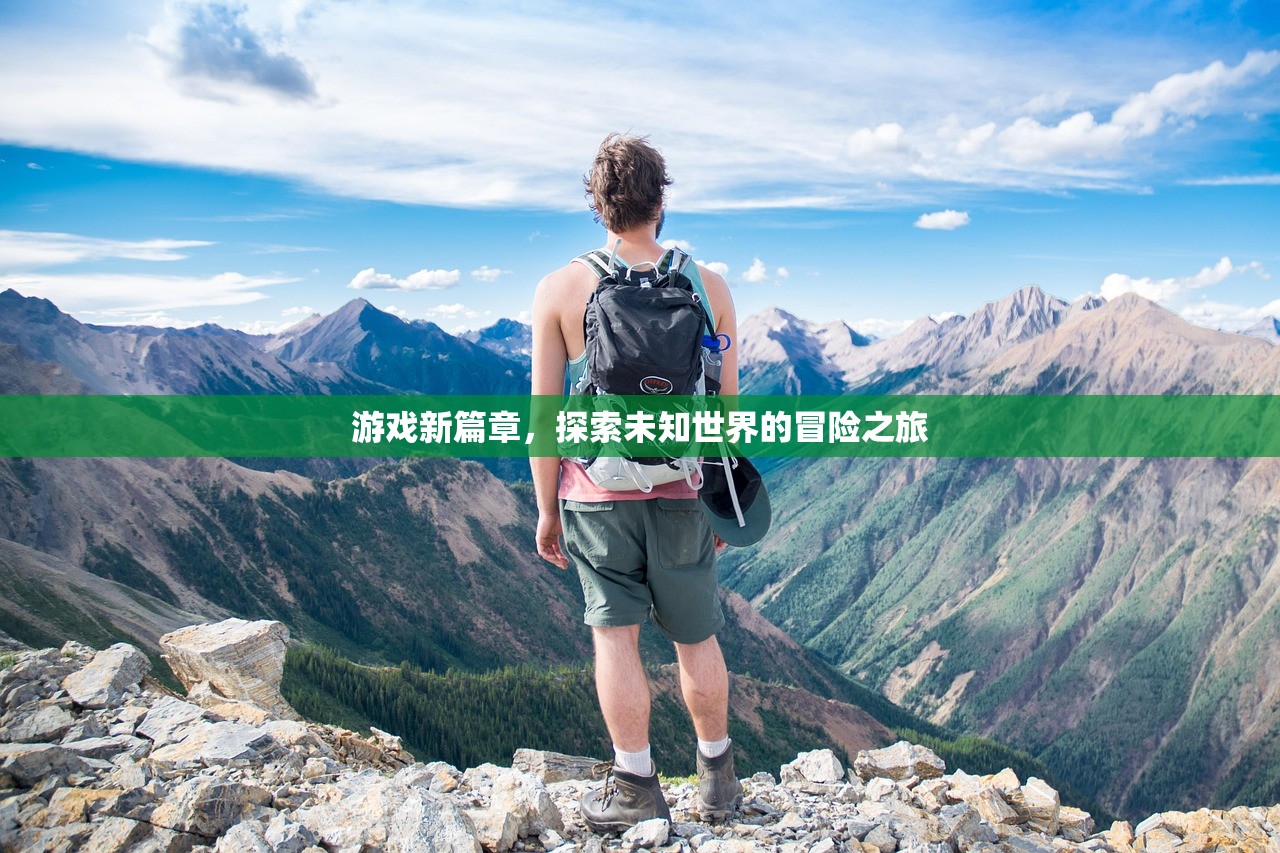 游戏新篇章，探索未知世界的冒险之旅