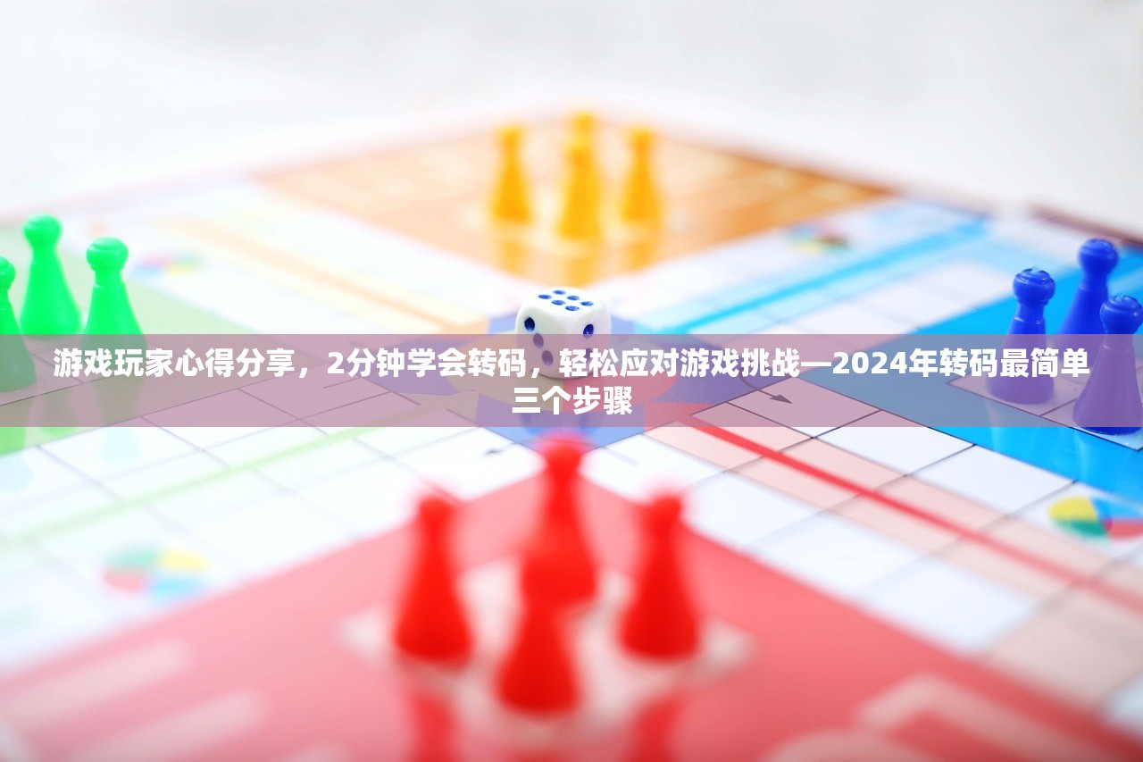 游戏玩家心得分享，2分钟学会转码，轻松应对游戏挑战—2024年转码最简单三个步骤