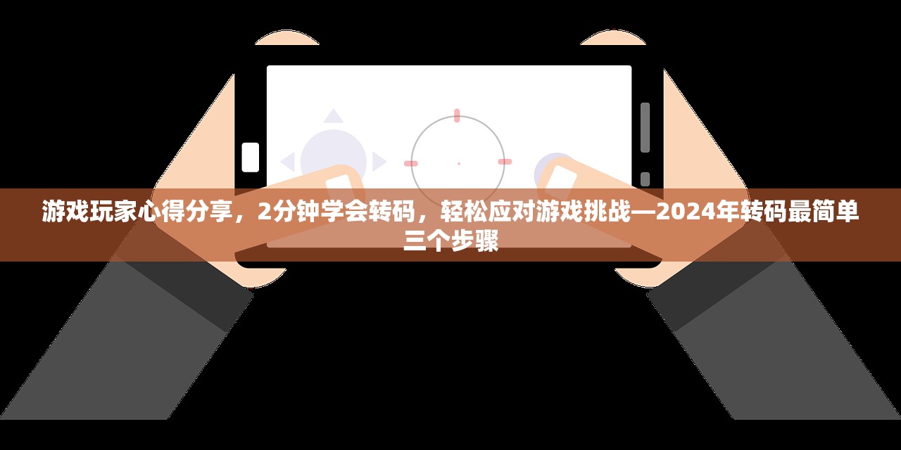 游戏玩家心得分享，2分钟学会转码，轻松应对游戏挑战—2024年转码最简单三个步骤