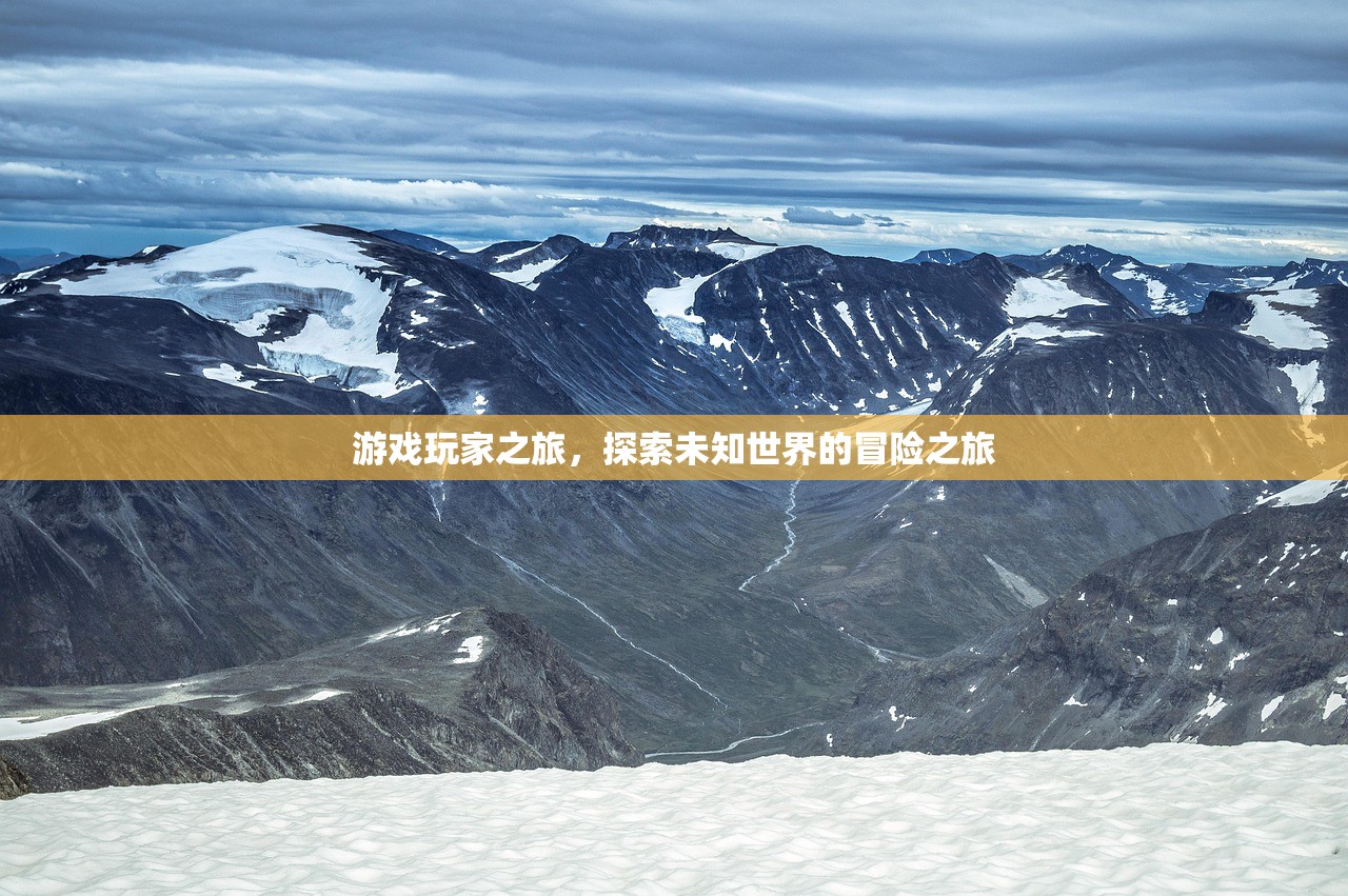 游戏玩家之旅，探索未知世界的冒险之旅