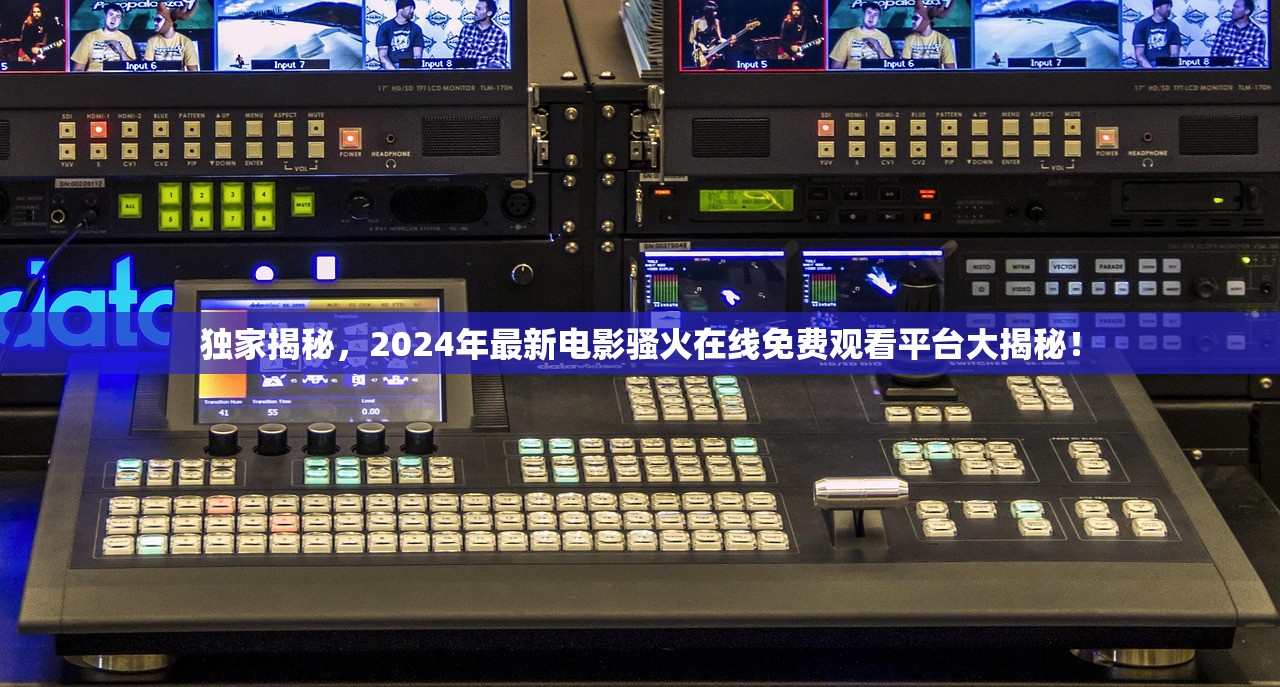 独家揭秘，2024年最新电影骚火在线免费观看平台大揭秘！