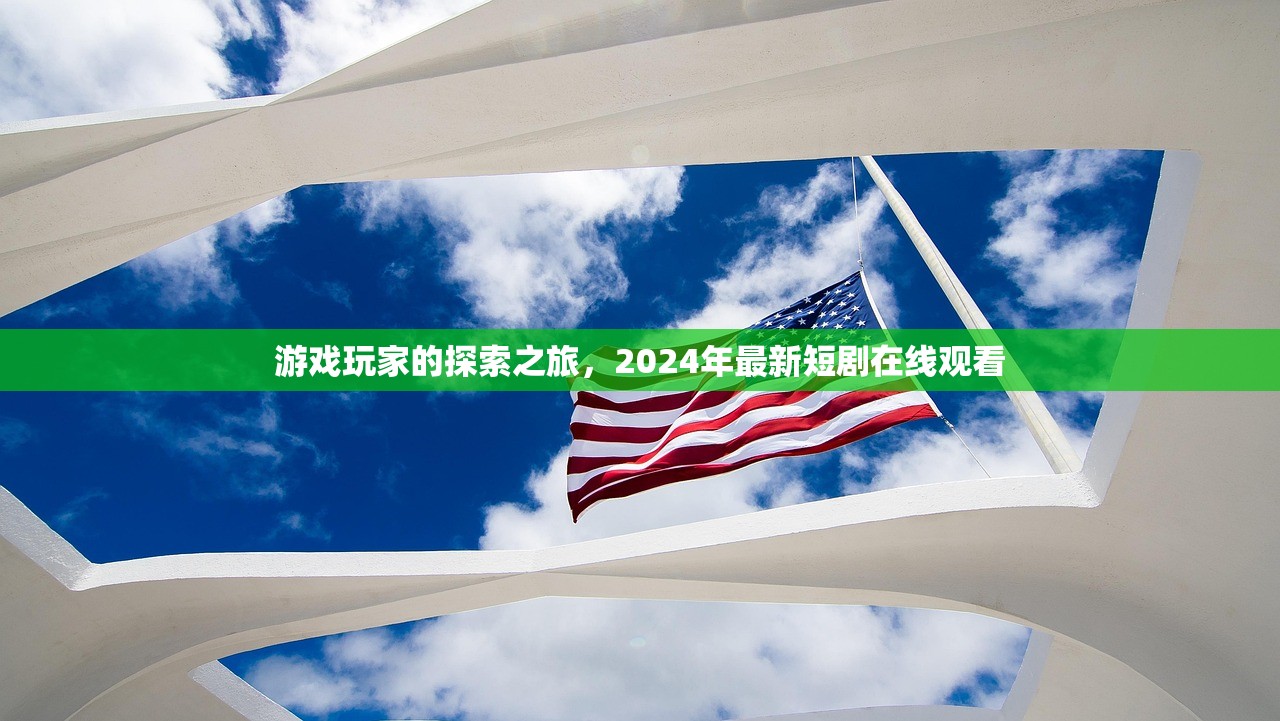 游戏玩家的探索之旅，2024年最新短剧在线观看