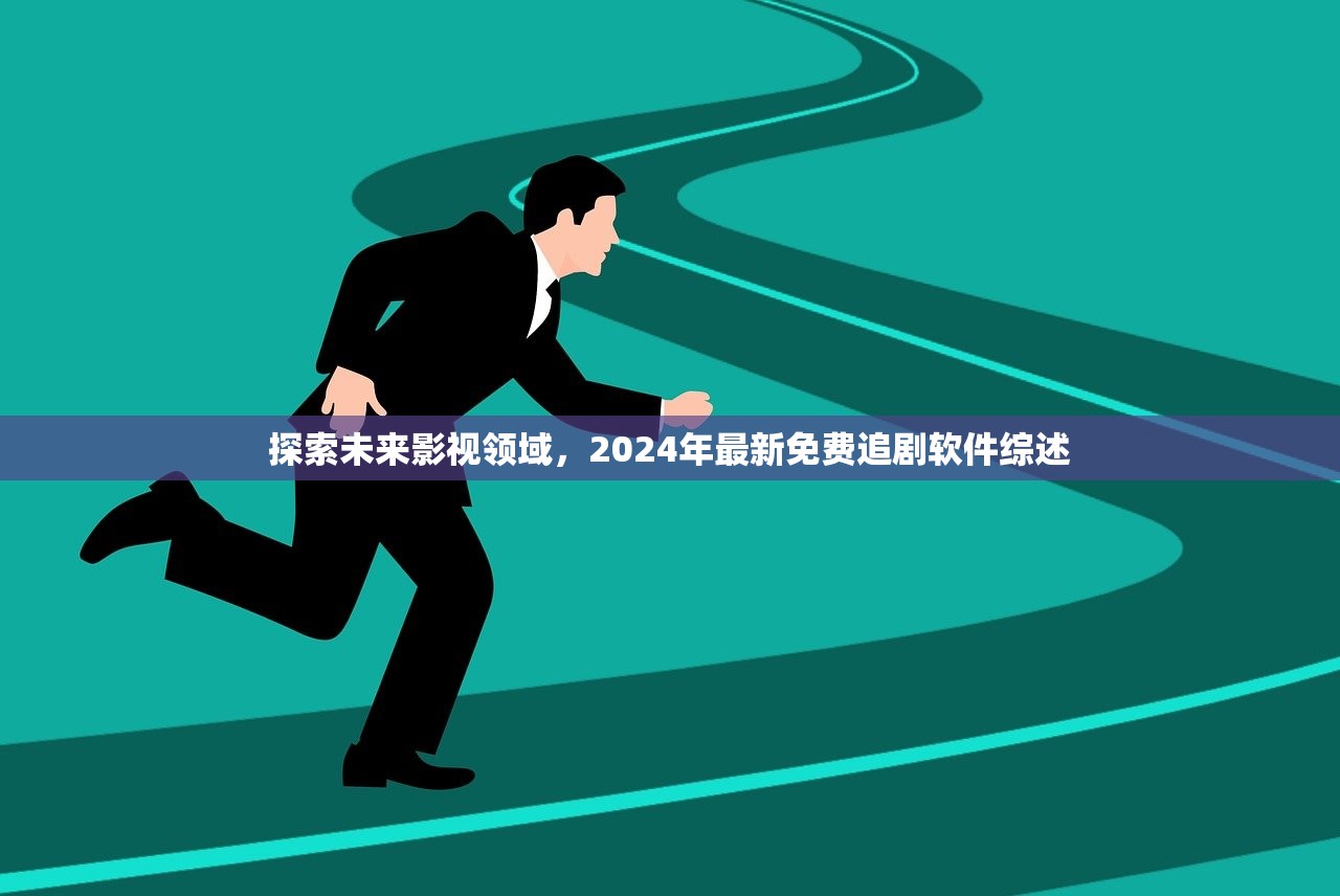 探索未来影视领域，2024年最新免费追剧软件综述
