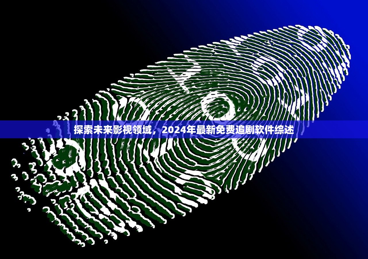 探索未来影视领域，2024年最新免费追剧软件综述
