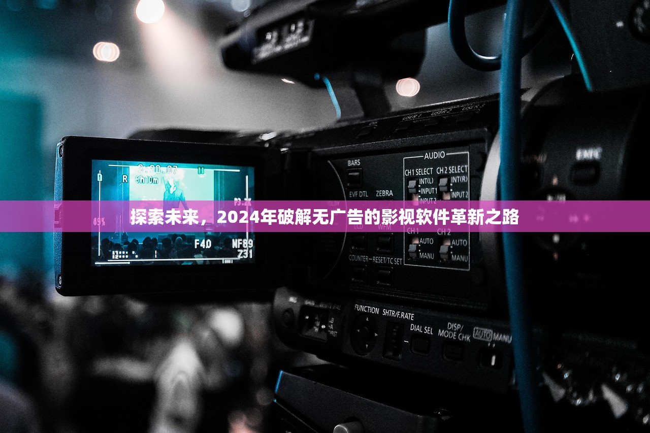 探索未来，2024年破解无广告的影视软件革新之路