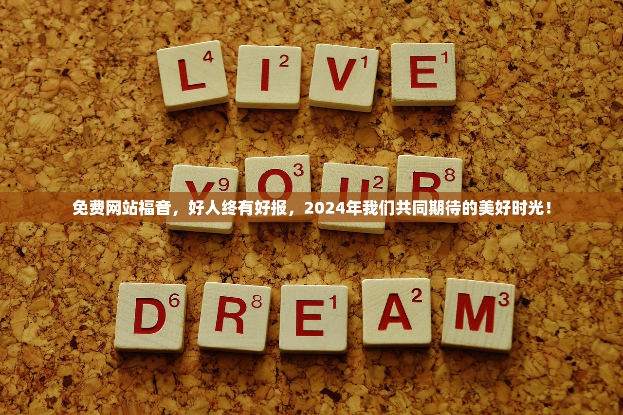免费网站福音，好人终有好报，2024年我们共同期待的美好时光！