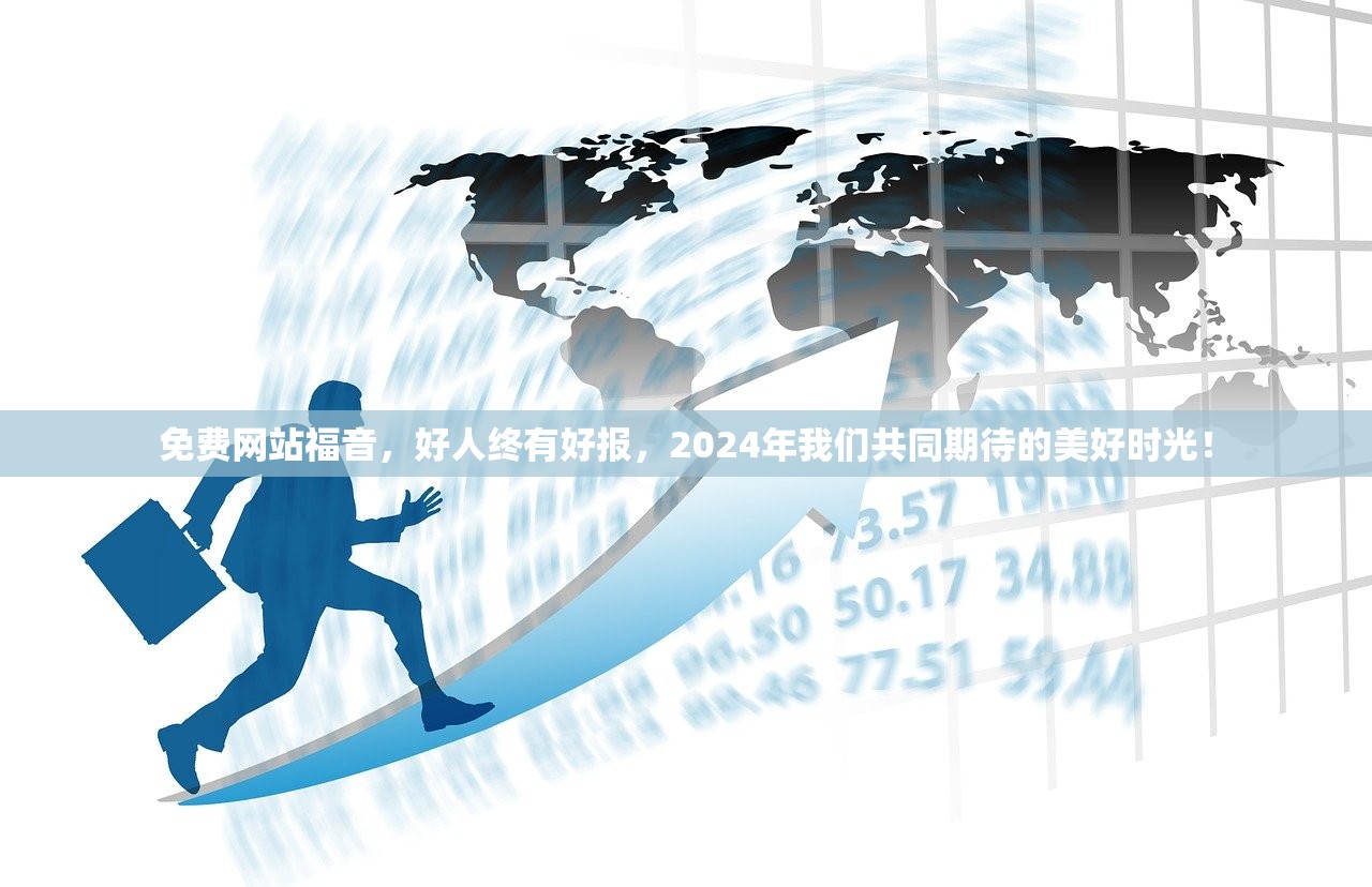 免费网站福音，好人终有好报，2024年我们共同期待的美好时光！